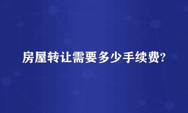 房屋转让需要多少手续费?