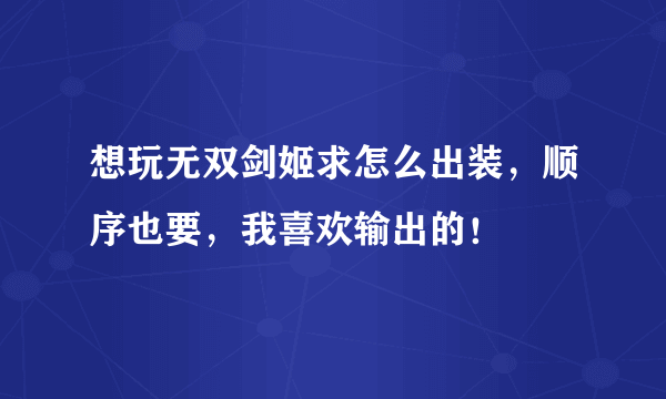 想玩无双剑姬求怎么出装，顺序也要，我喜欢输出的！