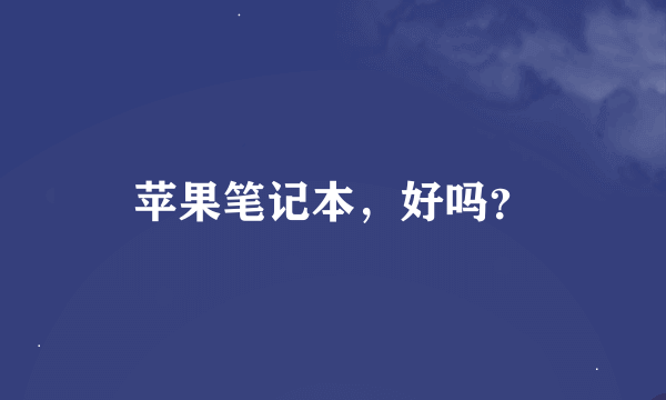 苹果笔记本，好吗？