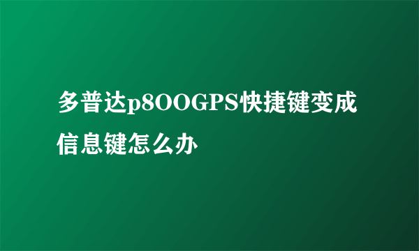 多普达p8OOGPS快捷键变成信息键怎么办
