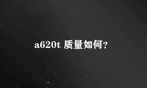 a620t 质量如何？
