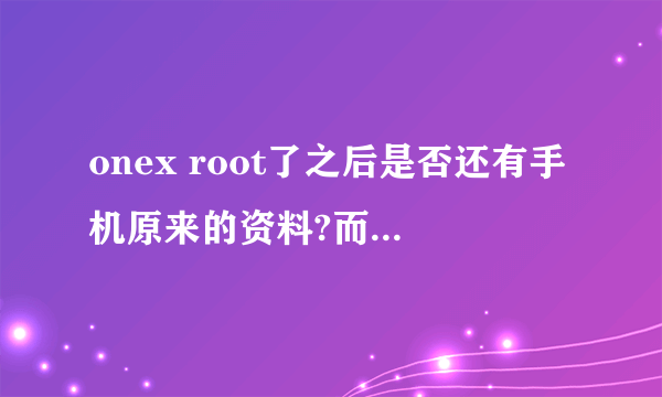onex root了之后是否还有手机原来的资料?而且还有没有sence4.0的UI???还接不接的到官方发的系统升级？？