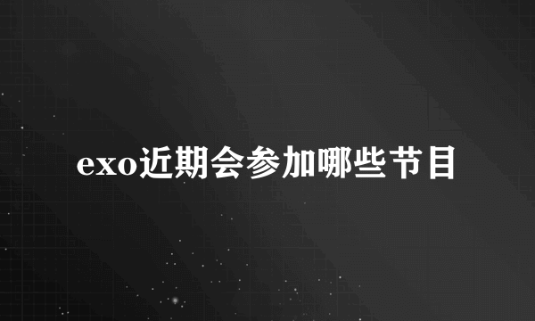 exo近期会参加哪些节目