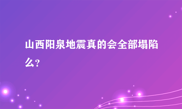 山西阳泉地震真的会全部塌陷么？