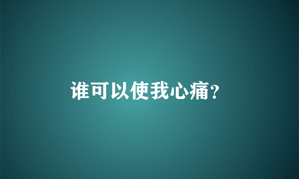 谁可以使我心痛？