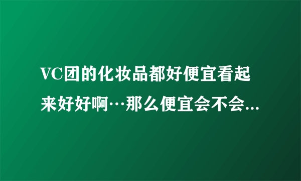 VC团的化妆品都好便宜看起来好好啊…那么便宜会不会是假的啊