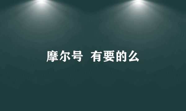 摩尔号  有要的么