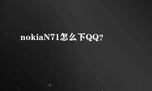 nokiaN71怎么下QQ？