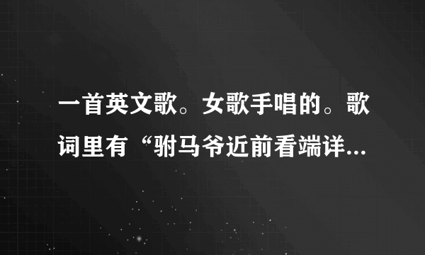 一首英文歌。女歌手唱的。歌词里有“驸马爷近前看端详 状上写着 ……