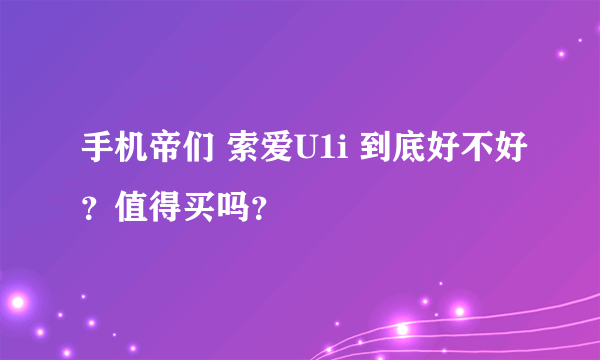 手机帝们 索爱U1i 到底好不好？值得买吗？
