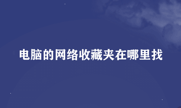 电脑的网络收藏夹在哪里找