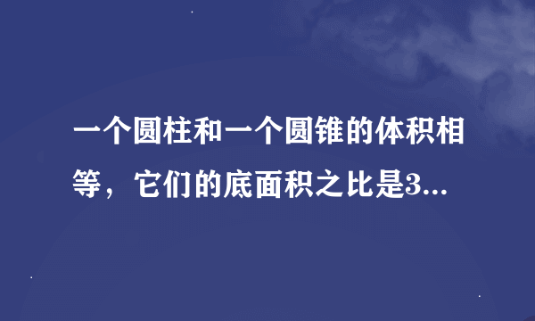 一个圆柱和一个圆锥的体积相等，它们的底面积之比是3：5，圆柱的高是8厘米，圆锥的高是（ ）厘米。