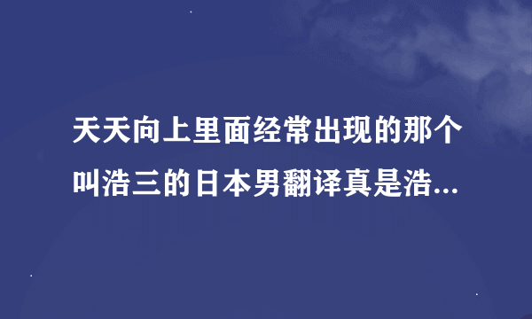 天天向上里面经常出现的那个叫浩三的日本男翻译真是浩二的弟弟么？