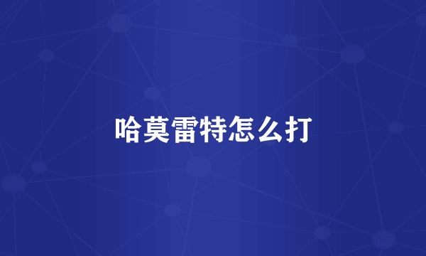 哈莫雷特怎么打
