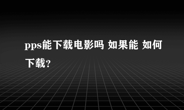 pps能下载电影吗 如果能 如何下载？