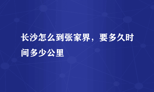 长沙怎么到张家界，要多久时间多少公里