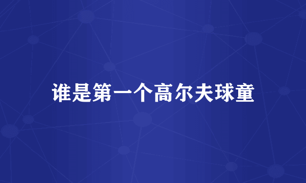 谁是第一个高尔夫球童