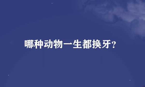 哪种动物一生都换牙？
