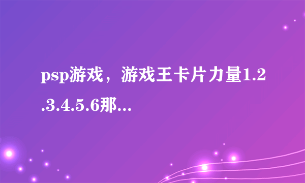 psp游戏，游戏王卡片力量1.2.3.4.5.6那一部好玩？那一部是完全汉化版的？