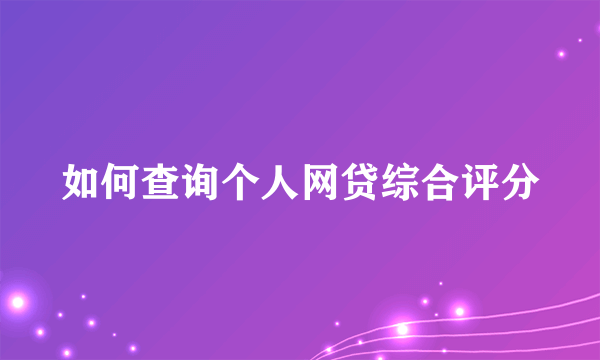 如何查询个人网贷综合评分