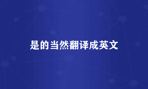 是的当然翻译成英文