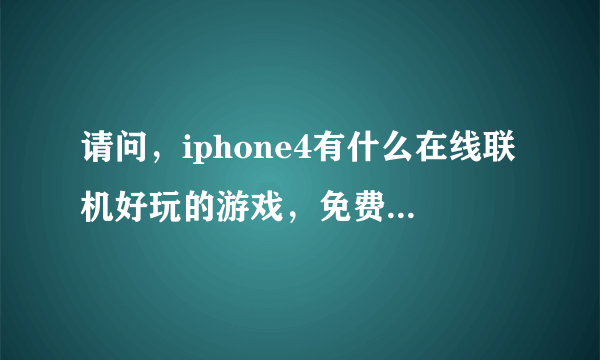 请问，iphone4有什么在线联机好玩的游戏，免费能玩的，谢谢