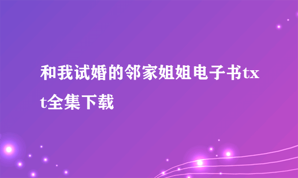 和我试婚的邻家姐姐电子书txt全集下载
