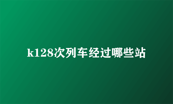 k128次列车经过哪些站