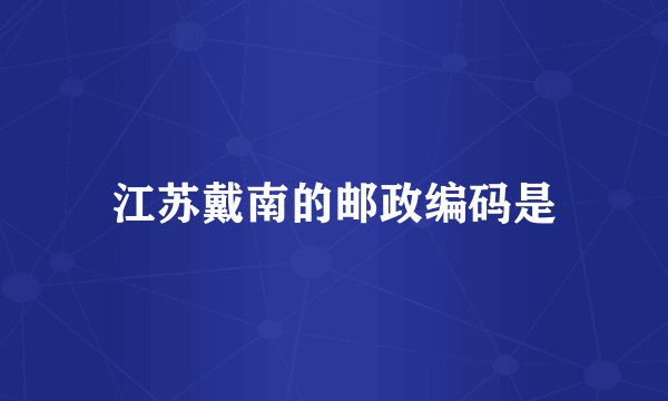 江苏戴南的邮政编码是