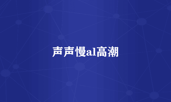 声声慢al高潮
