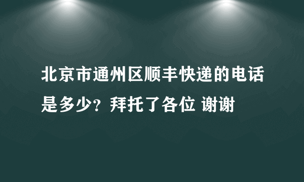 北京市通州区顺丰快递的电话是多少？拜托了各位 谢谢