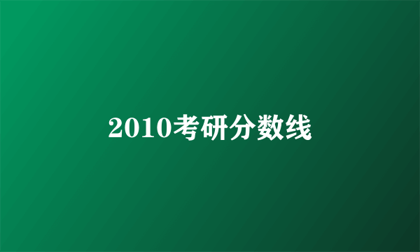 2010考研分数线
