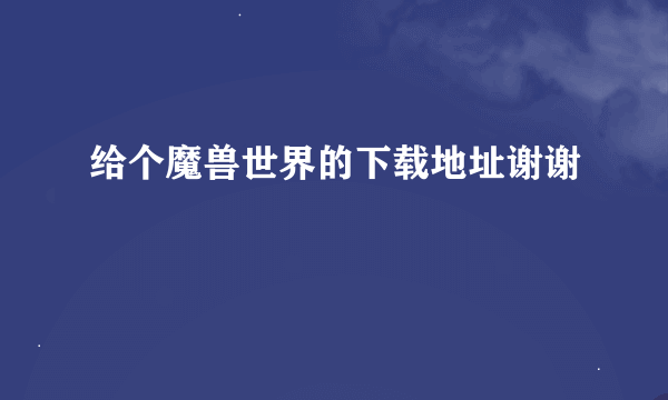 给个魔兽世界的下载地址谢谢