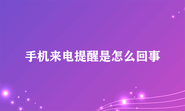 手机来电提醒是怎么回事