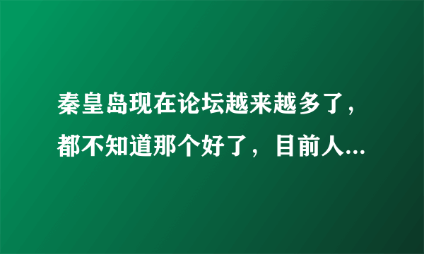 秦皇岛现在论坛越来越多了，都不知道那个好了，目前人气和前途上面那个比较好 秦网论坛 怎么样