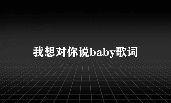 我想对你说baby歌词