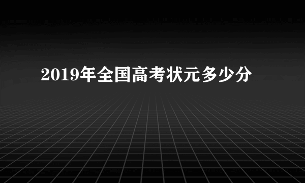 2019年全国高考状元多少分