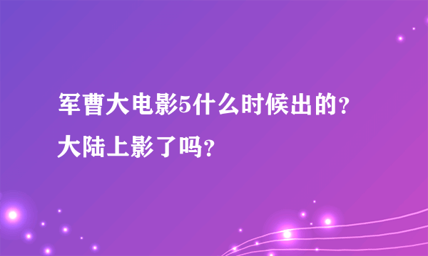 军曹大电影5什么时候出的？大陆上影了吗？