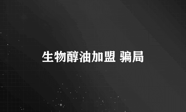生物醇油加盟 骗局