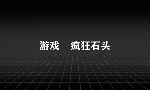 游戏    疯狂石头