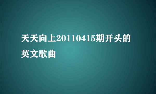 天天向上20110415期开头的英文歌曲