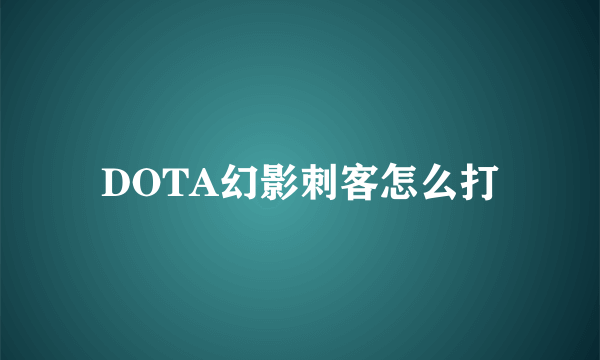DOTA幻影刺客怎么打