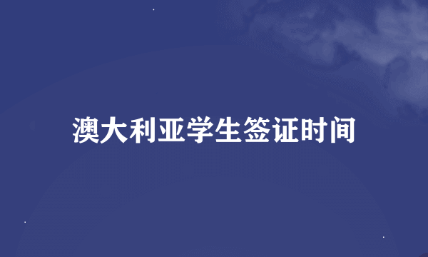 澳大利亚学生签证时间