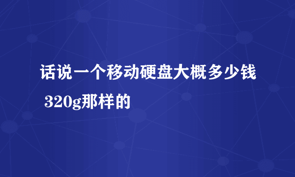 话说一个移动硬盘大概多少钱 320g那样的