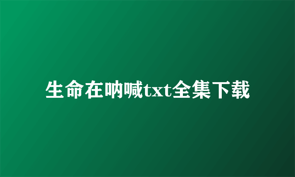 生命在呐喊txt全集下载