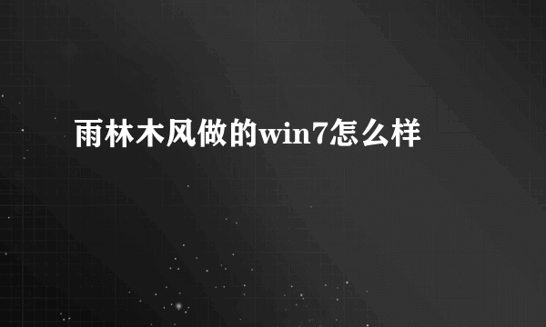 雨林木风做的win7怎么样