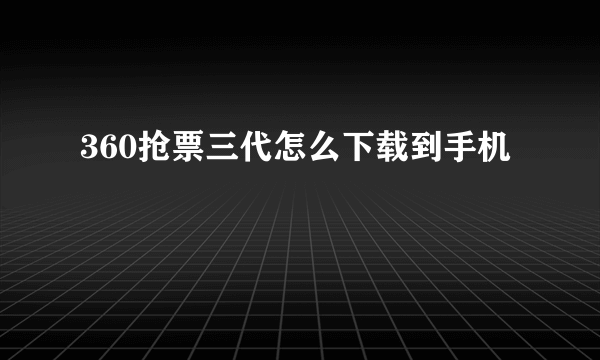 360抢票三代怎么下载到手机