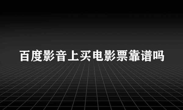 百度影音上买电影票靠谱吗