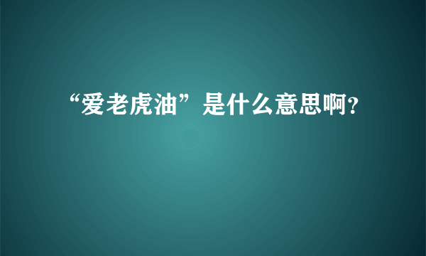 “爱老虎油”是什么意思啊？
