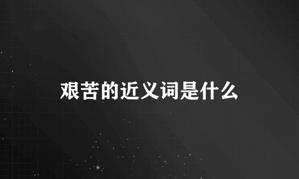 艰苦的近义词是什么